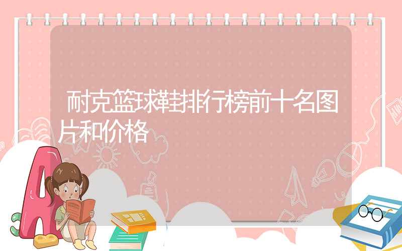 耐克篮球鞋排行榜前十名图片和价格插图