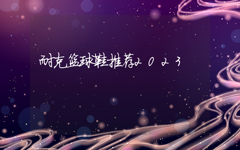耐克篮球鞋推荐2023插图