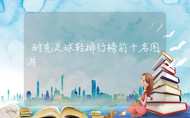 耐克足球鞋排行榜前十名图片插图