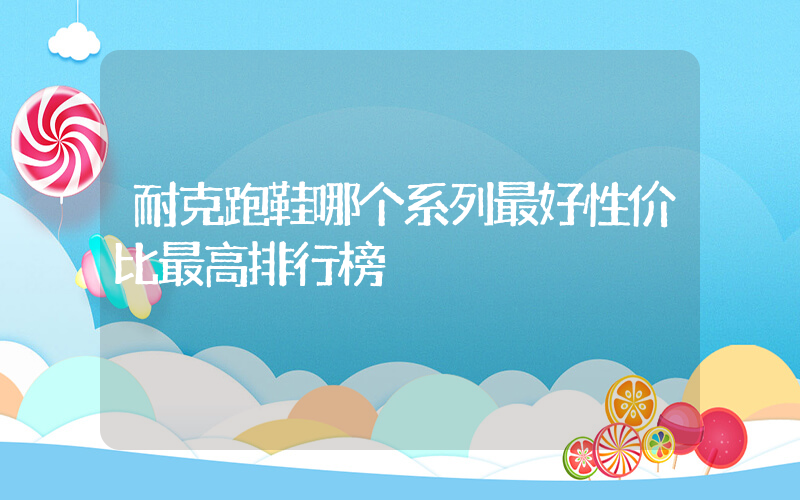 耐克跑鞋哪个系列最好性价比最高排行榜插图