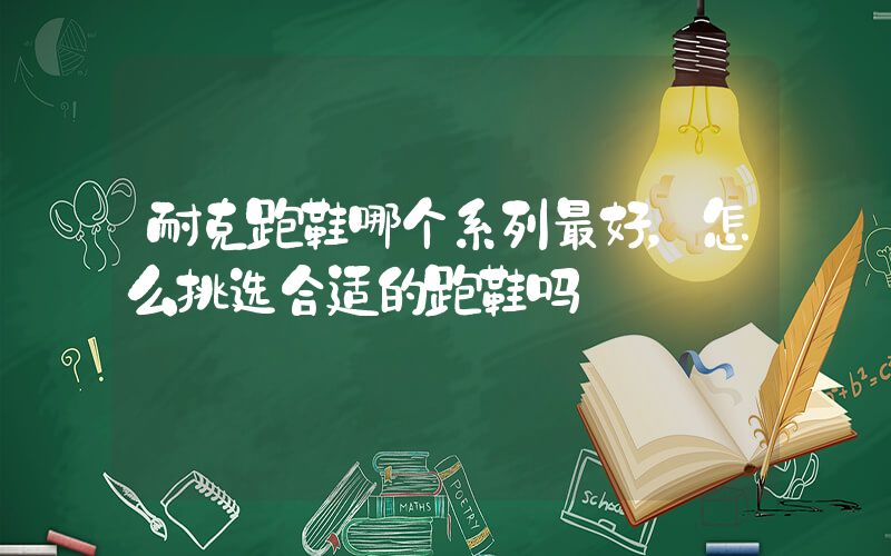 耐克跑鞋哪个系列最好，怎么挑选合适的跑鞋吗插图