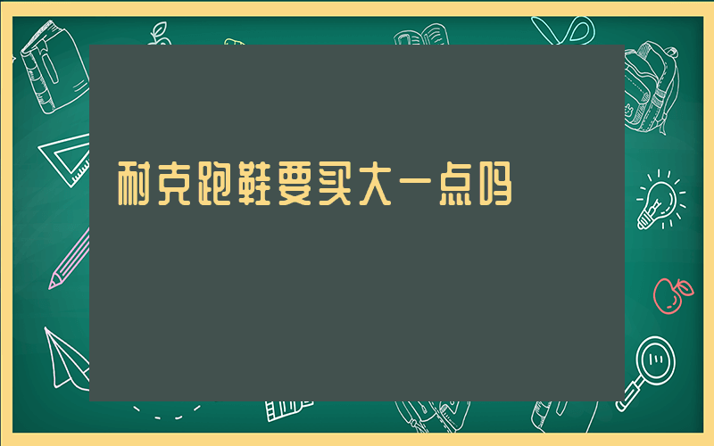 耐克跑鞋要买大一点吗插图