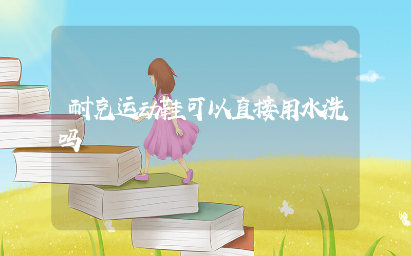 耐克运动鞋可以直接用水洗吗插图