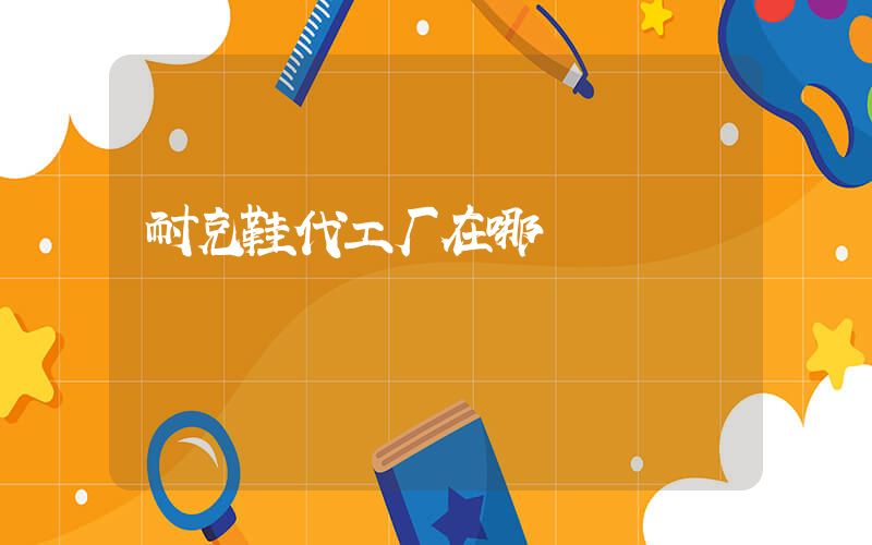 耐克鞋代工厂在哪插图
