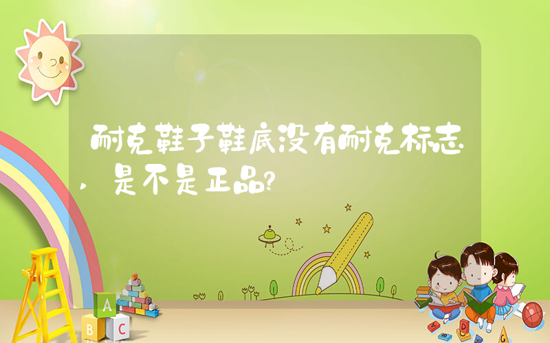 耐克鞋子鞋底没有耐克标志,是不是正品？插图