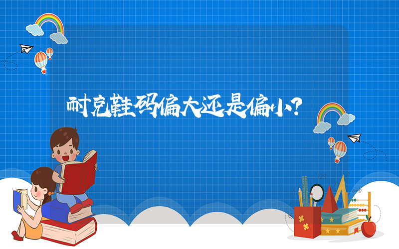 耐克鞋码偏大还是偏小？插图