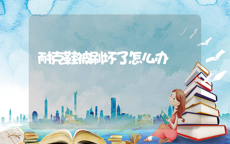 耐克鞋被刷坏了怎么办插图