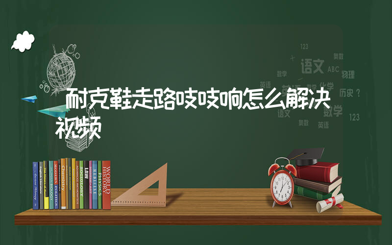 耐克鞋走路吱吱响怎么解决视频插图