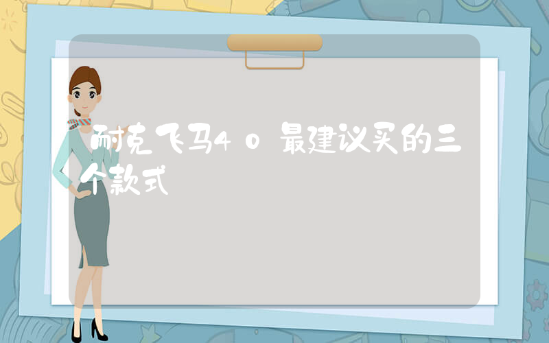 耐克飞马40最建议买的三个款式插图