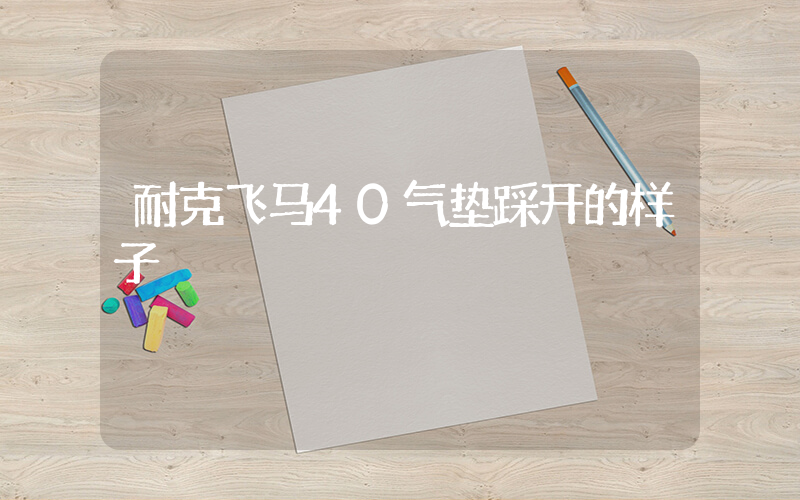 耐克飞马40气垫踩开的样子插图