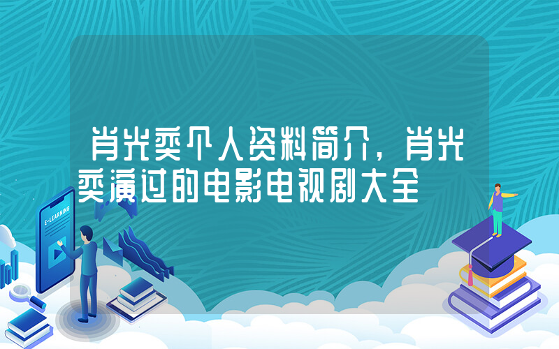 肖光奕个人资料简介,肖光奕演过的电影电视剧大全插图 肖光奕个人资料简介,肖光奕演过的电影电视剧大全插图