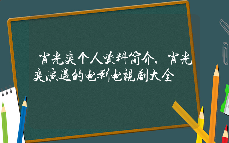 肖光奕个人资料简介，肖光奕演过的电影电视剧大全插图