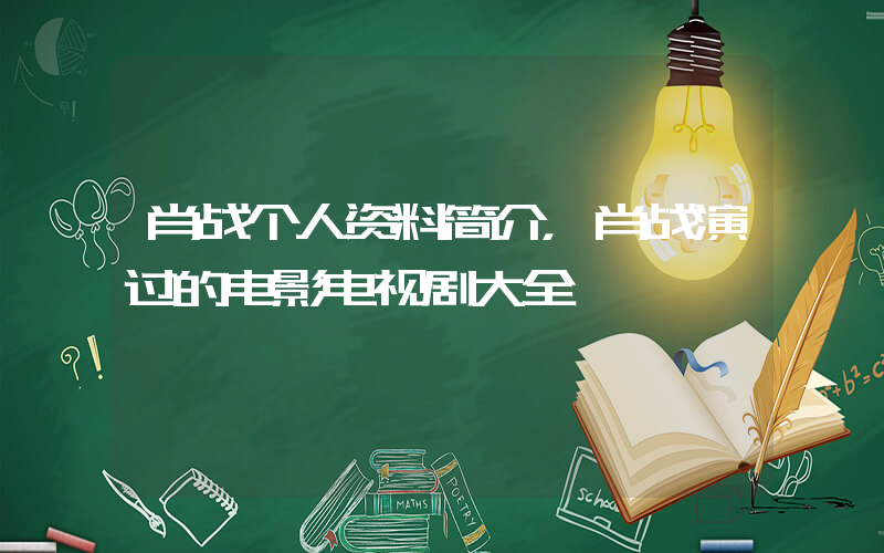 肖战个人资料简介，肖战演过的电影电视剧大全插图