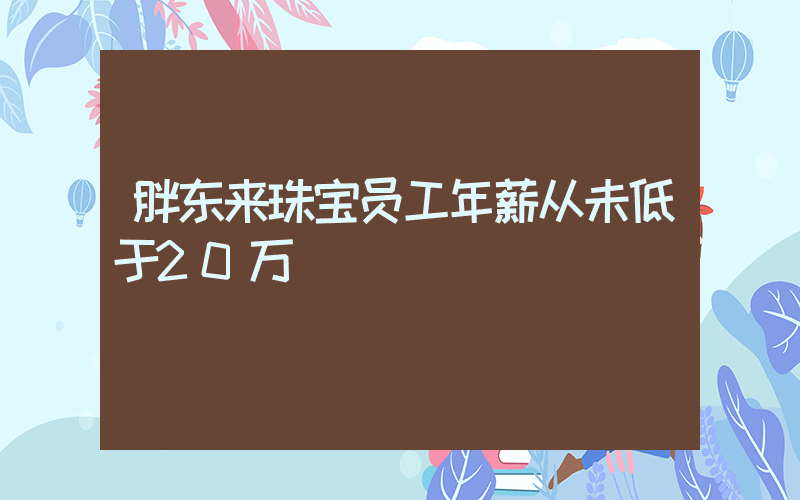 胖东来珠宝员工年薪从未低于20万插图