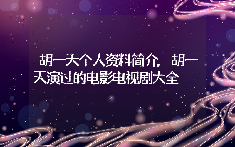 胡一天个人资料简介,胡一天演过的电影电视剧大全插图 胡一天个人资料简介,胡一天演过的电影电视剧大全插图