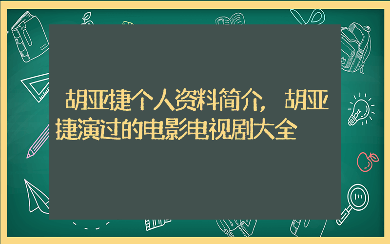 胡亚捷个人资料简介,胡亚捷演过的电影电视剧大全插图 胡亚捷个人资料简介,胡亚捷演过的电影电视剧大全插图
