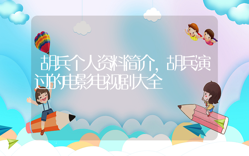 胡兵个人资料简介，胡兵演过的电影电视剧大全插图