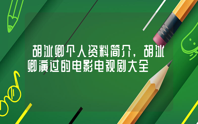 胡冰卿个人资料简介,胡冰卿演过的电影电视剧大全插图 胡冰卿个人资料简介,胡冰卿演过的电影电视剧大全插图