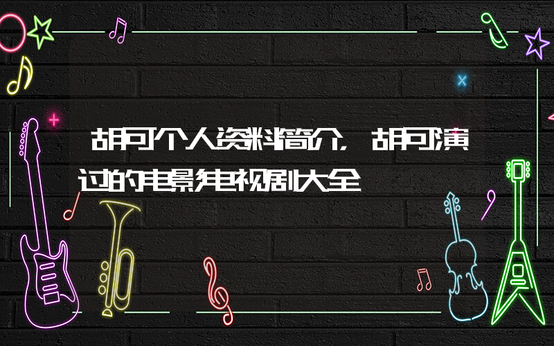 胡可个人资料简介，胡可演过的电影电视剧大全插图