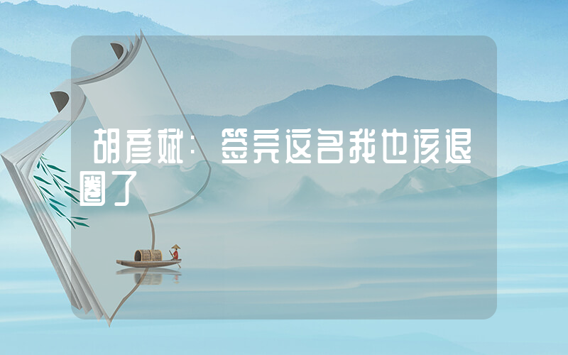 胡彦斌:签完这名我也该退圈了插图 胡彦斌:签完这名我也该退圈了插图