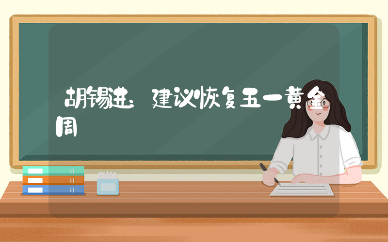 胡锡进：建议恢复五一黄金周插图