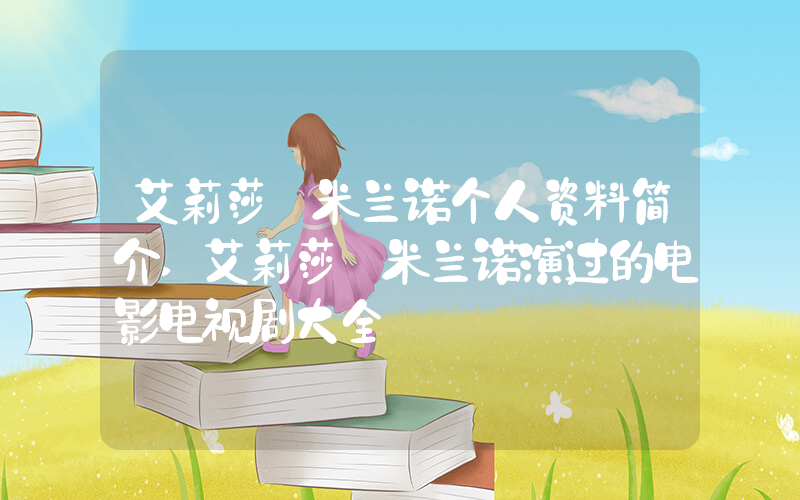 艾莉莎·米兰诺个人资料简介,艾莉莎·米兰诺演过的电影电视剧大全插图 艾莉莎·米兰诺个人资料简介,艾莉莎·米兰诺演过的电影电视剧大全插图