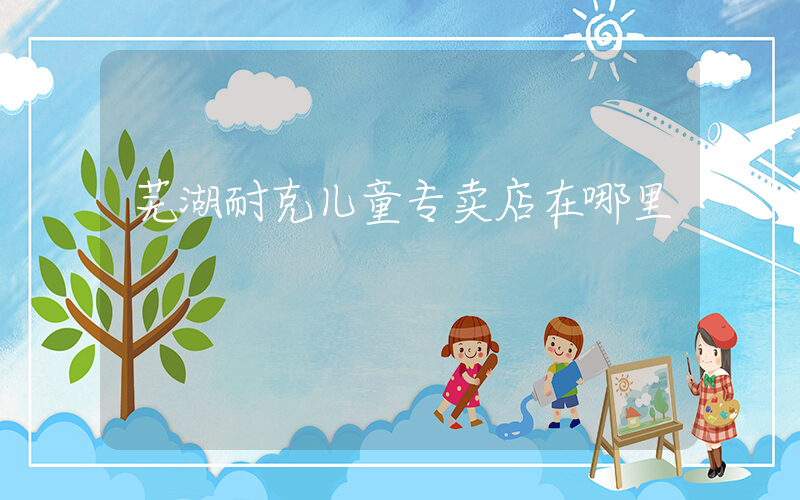 芜湖耐克儿童专卖店在哪里插图