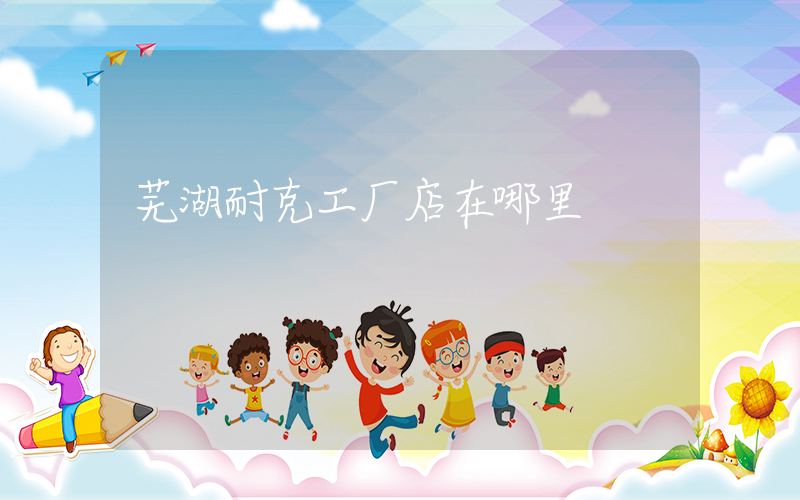 芜湖耐克工厂店在哪里插图