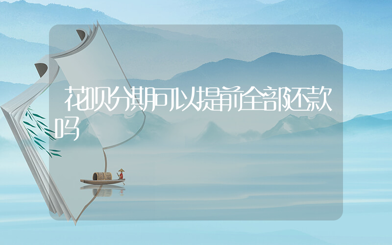 花呗分期可以提前全部还款吗插图