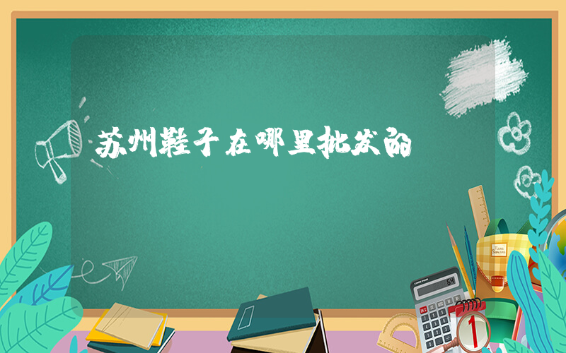 苏州鞋子在哪里批发的插图