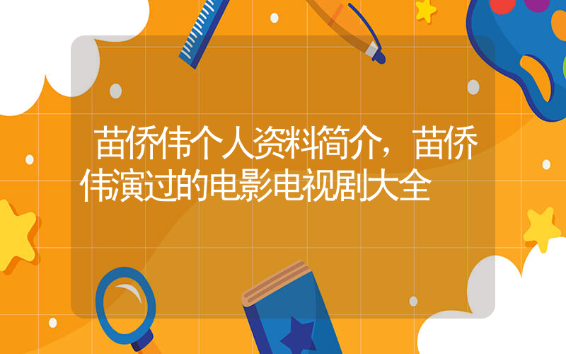 苗侨伟个人资料简介，苗侨伟演过的电影电视剧大全插图