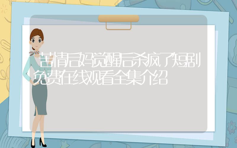 苦情后妈觉醒后杀疯了短剧免费在线观看全集介绍插图