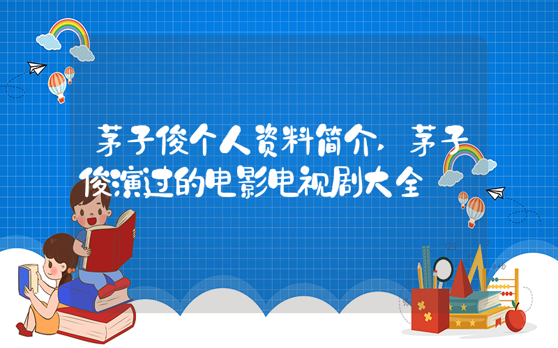 茅子俊个人资料简介,茅子俊演过的电影电视剧大全插图 茅子俊个人资料简介,茅子俊演过的电影电视剧大全插图