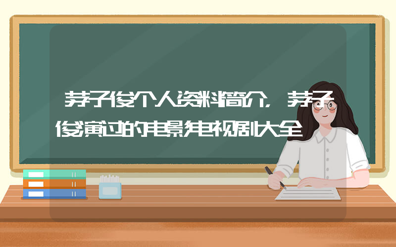 茅子俊个人资料简介，茅子俊演过的电影电视剧大全插图