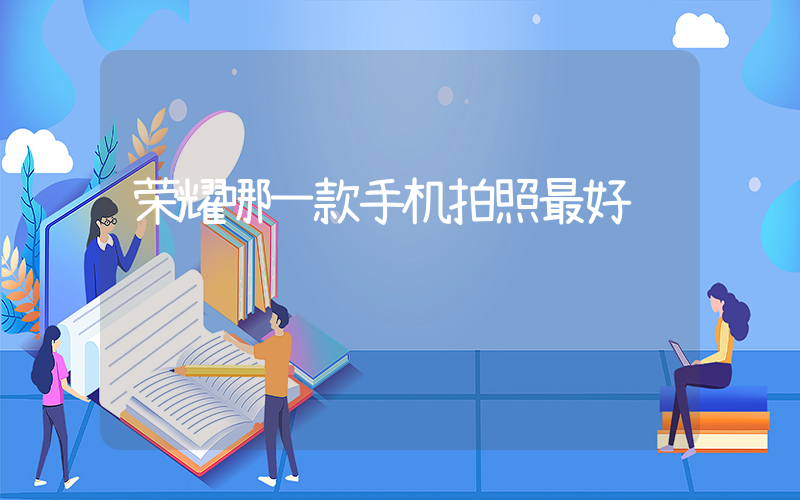 荣耀哪一款手机拍照最好插图