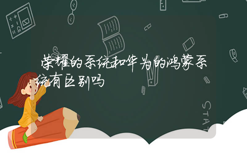 荣耀的系统和华为的鸿蒙系统有区别吗插图