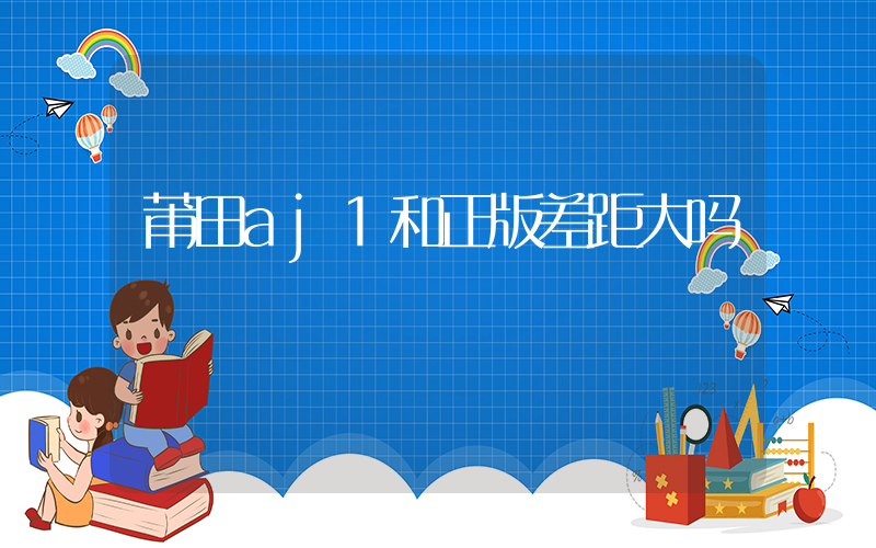 莆田aj1和正版差距大吗插图