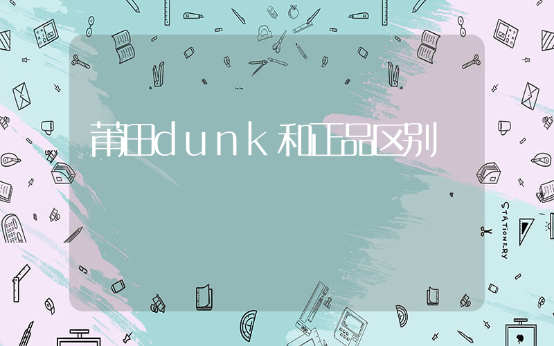 莆田dunk和正品区别插图