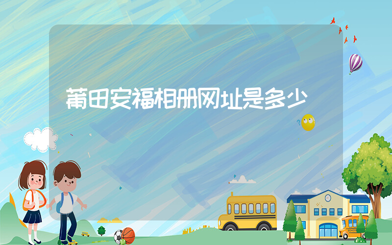 莆田安福相册网址是多少插图