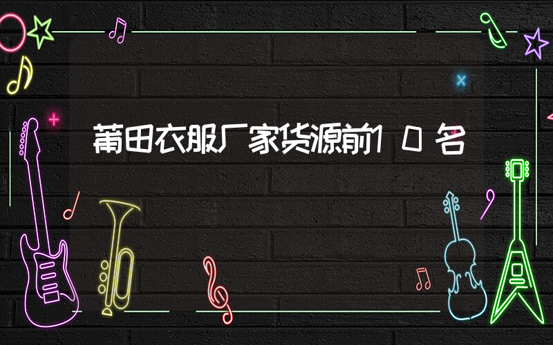 莆田衣服厂家货源前10名插图