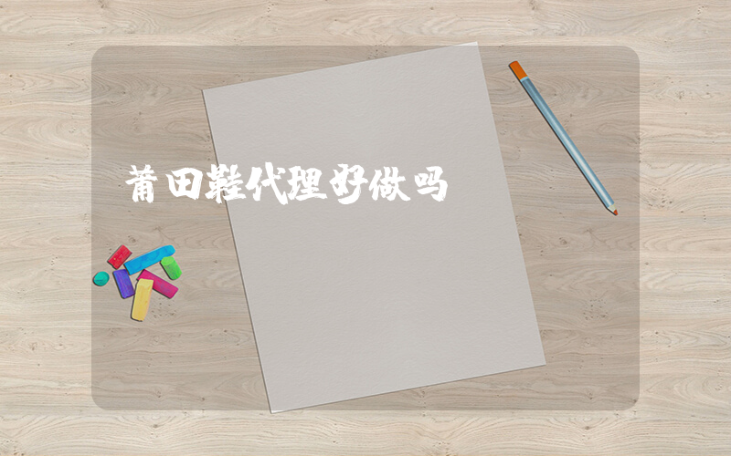 莆田鞋代理好做吗插图