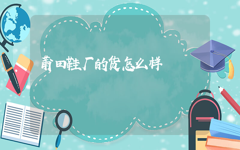 莆田鞋厂的货怎么样插图