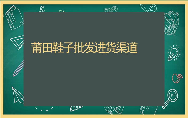 莆田鞋子批发进货渠道插图