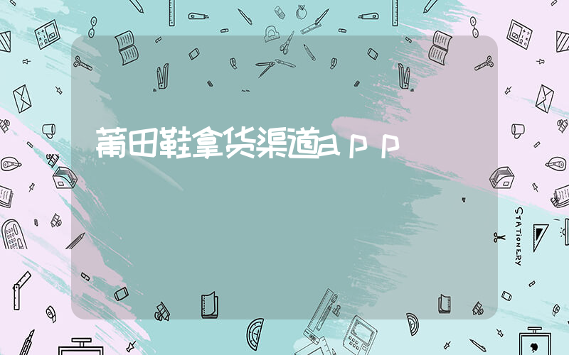 莆田鞋拿货渠道app插图