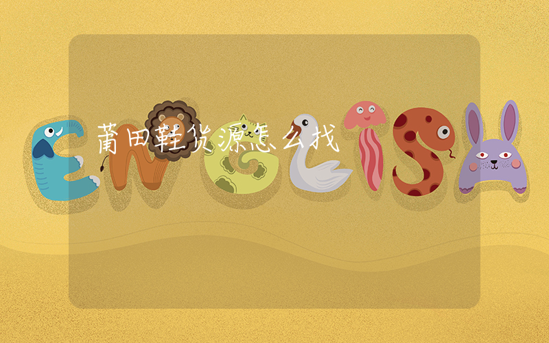 莆田鞋货源怎么找插图