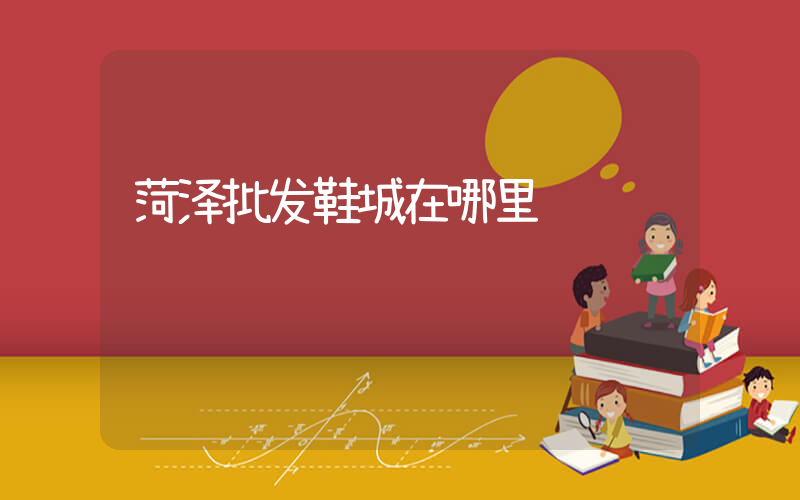 菏泽批发鞋城在哪里插图