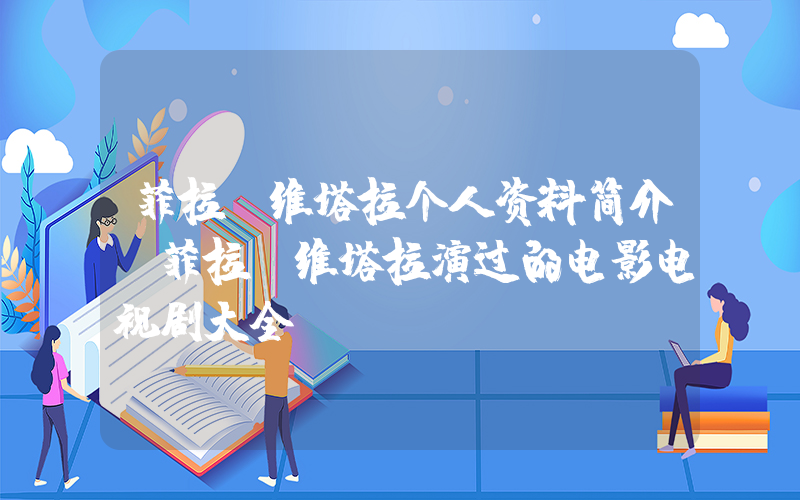 菲拉·维塔拉个人资料简介,菲拉·维塔拉演过的电影电视剧大全插图 菲拉·维塔拉个人资料简介,菲拉·维塔拉演过的电影电视剧大全插图