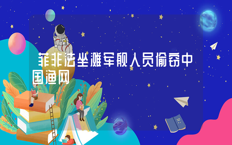 菲非法坐滩军舰人员偷窃中国渔网插图