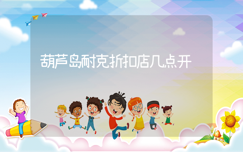 葫芦岛耐克折扣店几点开门插图
