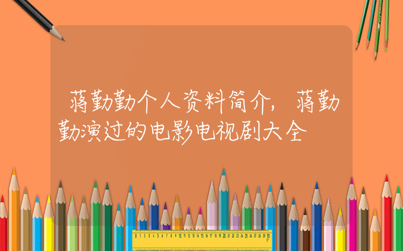 蒋勤勤个人资料简介,蒋勤勤演过的电影电视剧大全插图 蒋勤勤个人资料简介,蒋勤勤演过的电影电视剧大全插图